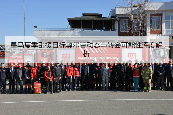 皇马夏季引援目标奥尔莫动态与转会可能性深度解析